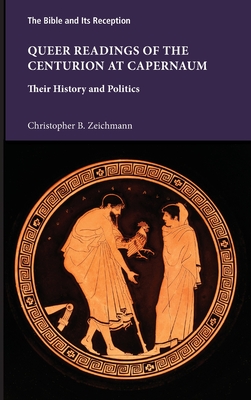 Queer Readings of the Centurion at Capernaum: Their History and Politics - Christopher B. Zeichmann