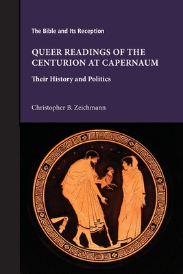 Queer Readings of the Centurion at Capernaum: Their History and Politics - Christopher B. Zeichmann