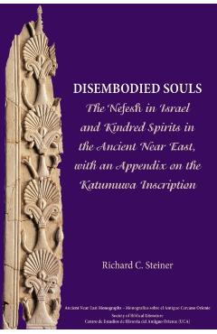 Disembodied Souls: The Nefesh in Israel and Kindred Spirits in the Ancient Near East, with an Appendix on the Katumuwa Inscription - Richard C. Steiner