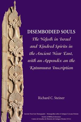 Disembodied Souls: The Nefesh in Israel and Kindred Spirits in the Ancient Near East, with an Appendix on the Katumuwa Inscription - Richard C. Steiner