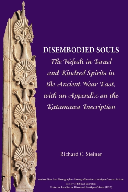 Disembodied Souls: The Nefesh in Israel and Kindred Spirits in the Ancient Near East, with an Appendix on the Katumuwa Inscription - Richard C. Steiner