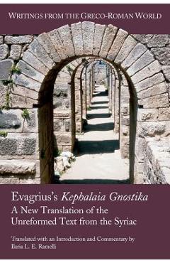 Evagrius's Kephalaia Gnostika: A New Translation of the Unreformed Text from the Syriac - Ilaria L. E. Ramelli 