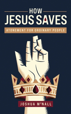 How Jesus Saves: Atonement for Ordinary People - Joshua M. Mcnall