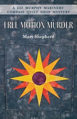 Free Motion Murder: A Liz Murphy Mariners' Compass Quilt Shop Mystery - Mary Shepherd