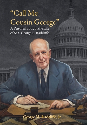 Call Me Cousin George: A Personal Look at the Life of Senator George L. Radcliffe - George M. Radcliffe