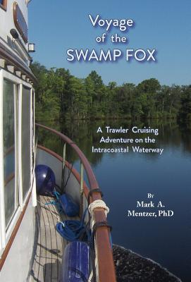 Voyage of the Swamp Fox: A Trawler Cruising Adventure on the Intracoastal Waterway - Mark A. Mentzer