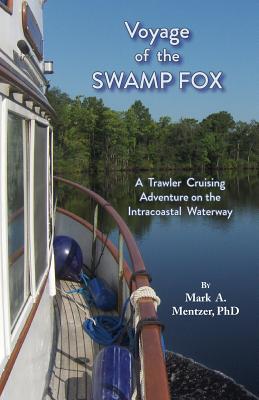 Voyage of the Swamp Fox: A Trawler Cruising Adventure on the Intracoastal Waterway - Mark A. Mentzer