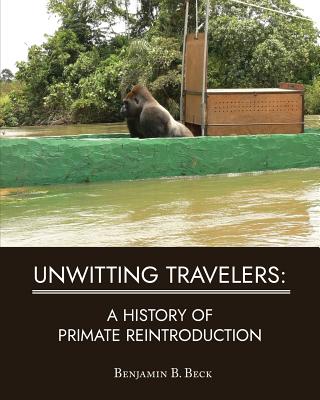 Unwitting Travelers: A History of Primate Reintroduction - Benjamin B. Beck