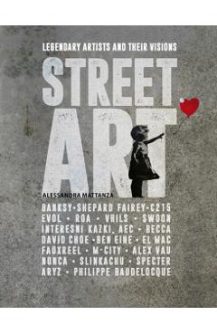 Street Art: Legendary Artists and Their Visions - Alessandra Mattanza