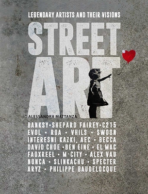 Street Art: Legendary Artists and Their Visions - Alessandra Mattanza