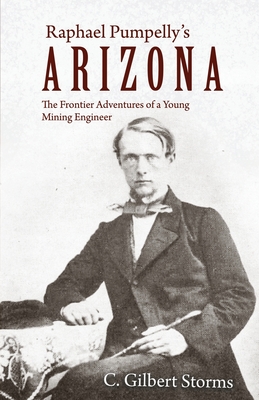 Raphael Pumpelly's Arizona: The Frontier Adventures of a Young Mining Engineer - C. Gilbert Storms