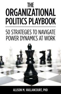 The Organizational Politics Playbook: 50 Strategies to Navigate Power Dynamics at Work - Allison M. Vaillancourt