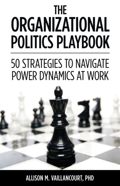 The Organizational Politics Playbook: 50 Strategies to Navigate Power Dynamics at Work - Allison M. Vaillancourt