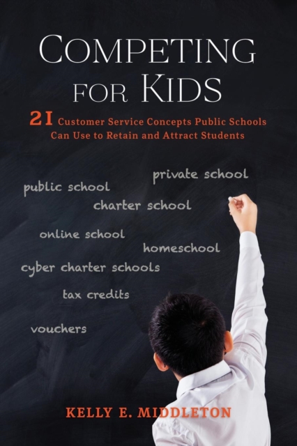 Competing for Kids: 21 Customer Service Concepts Public Schools Can Use to Retain and Attract Students - Kelly E. Middleton