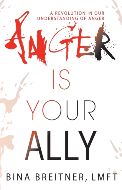 Anger Is Your Ally: A Revolution in Our Understanding of Anger - Bina Breitner