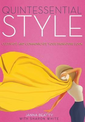 Quintessential Style: Cultivate and Communicate Your Signature Look - Janna Beatty