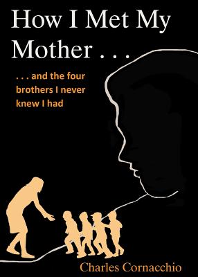 How I Met My Mother: And the Four Brothers I Never Knew I Had - Charles Cornacchio