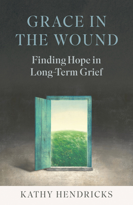 Grace in the Wound: Finding Hope in Long-Term Grief - Kathy Hendricks