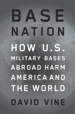 Base Nation: How U.S. Military Bases Abroad Harm America and the World - David Vine