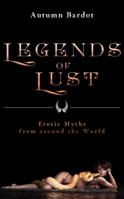 Legends of Lust: Erotic Myths from Around the World - Autumn Bardot