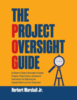 The Project Oversight Guide: An Owner's Guide to Oversight of Capital Projects, Project Teams, and General Contractors for Delivering the Expected - Herbert Marshall