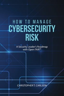 How to Manage Cybersecurity Risk: A Security Leader's Roadmap with Open FAIR - Christopher T. Carlson