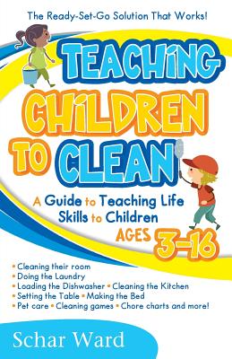 Teaching Children to Clean: The Ready-Set-Go Solution That Works! - Schar Ward