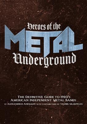 Heroes of the Metal Underground: The Definitive Guide to 1980s American Independent Metal Bands - Alexandros Anesiadis