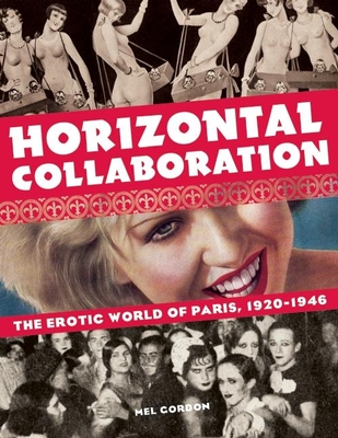 Horizontal Collaboration: The Erotic World of Paris, 1920-1946 - Mel Gordon