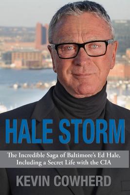 Hale Storm: The Incredible Saga of Baltimore's Ed Hale, Including a Secret Life with the CIA - Kevin Cowherd