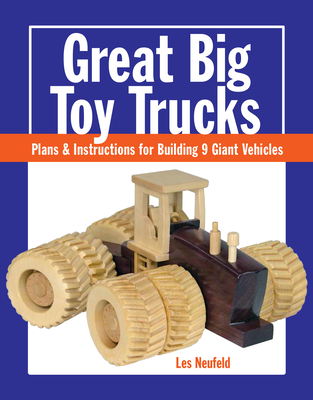 Great Big Toy Trucks: Plans and Instructions for Building 9 Giant Vehicles - Les Neufeld
