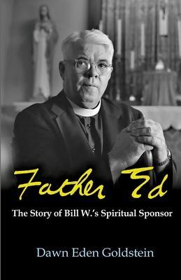 Father Ed: The Story of Bill W.'s Spiritual Sponser - Dawn Eden Goldstein