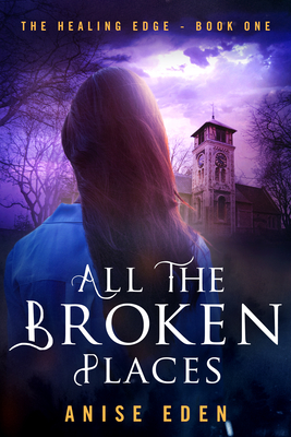 All the Broken Places: The Healing Edge - Book One - Anise Eden