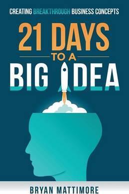 21 Days to a Big Idea!: Creating Breakthrough Business Concepts - Bryan Mattimore