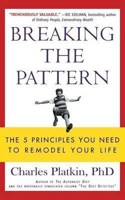 Breaking the Pattern: The 5 Principles You Need to Remodel Your Life - Charles Platkin