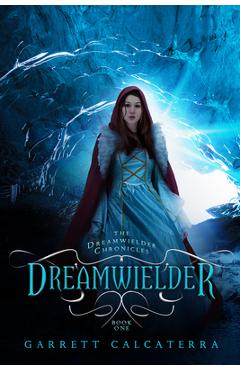 Coperta cărții 'Dreamwielder: The Dreamwielder Chronicles - Book One - Garrett Calcaterra'