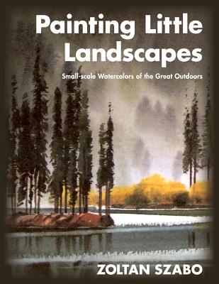 Painting Little Landscapes: Small-scale Watercolors of the Great Outdoors - Zoltan Szabo