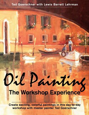 Oil Painting: The Workshop Experience - Ted Goerschner