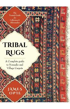 Tribal Rugs: A Complete Guide to Nomadic and Village Carpets - James Opie