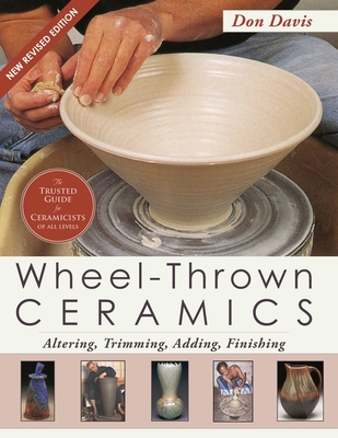 Wheel-Thrown Ceramics: Altering, Trimming, Adding, Finishing (A Lark Ceramics Book) - Don Davis