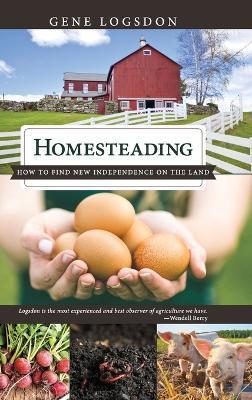 Homesteading: How to Find New Independence on the Land - Gene Logsdon
