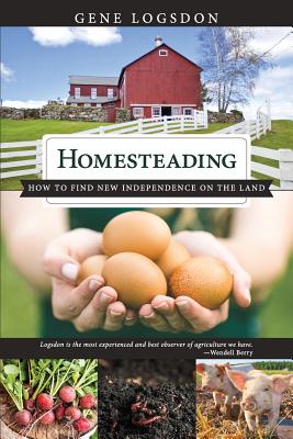 Homesteading: How to Find New Independence on the Land - Logsdon Gene