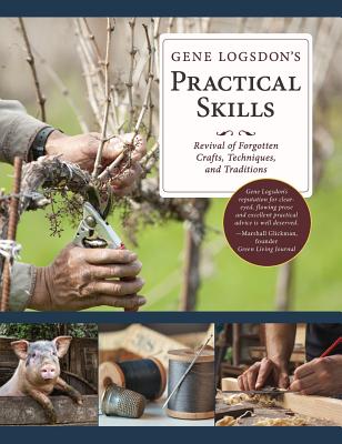 Gene Logsdon's Practical Skills: A Revival of Forgotten Crafts, Techniques, and Traditions - Gene Logsdon