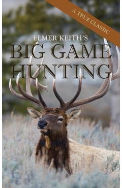 Elmer Keith's Big Game Hunting - Elmer Keith