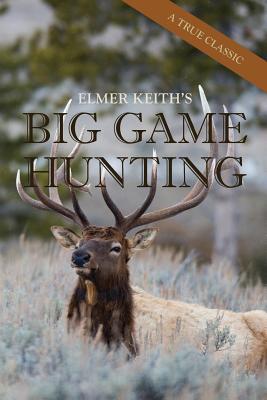 Elmer Keith's Big Game Hunting - Elmer Keith