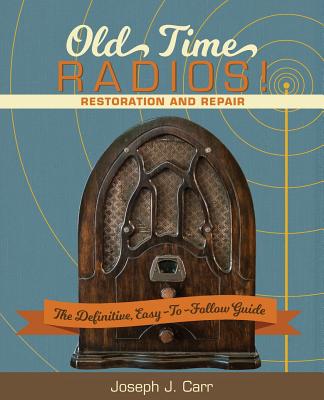 Old Time Radios! Restoration and Repair: (New Edition) - Joseph J. Carr