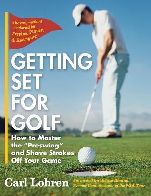 Getting Set for Golf: How to Master the Preswing and Shave Strokes off Your Game - Carl Lohren