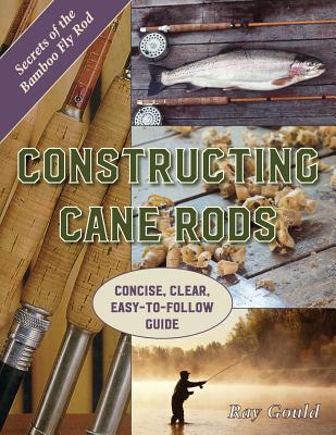 Constructing Cane Rods: Secrets of the Bamboo Fly Rod - Ray Gould