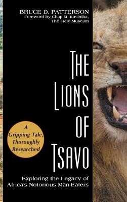 The Lions of Tsavo: Exploring the Legacy of Africa's Notorious Man-Eaters - Bruce D. Patterson