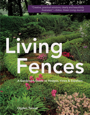 Living Fences: A Gardener's Guide to Hedges, Vines & Espaliers - Ogden Tanner